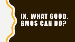 IX. WHAT GOOD,
GMOS CAN DO?
 