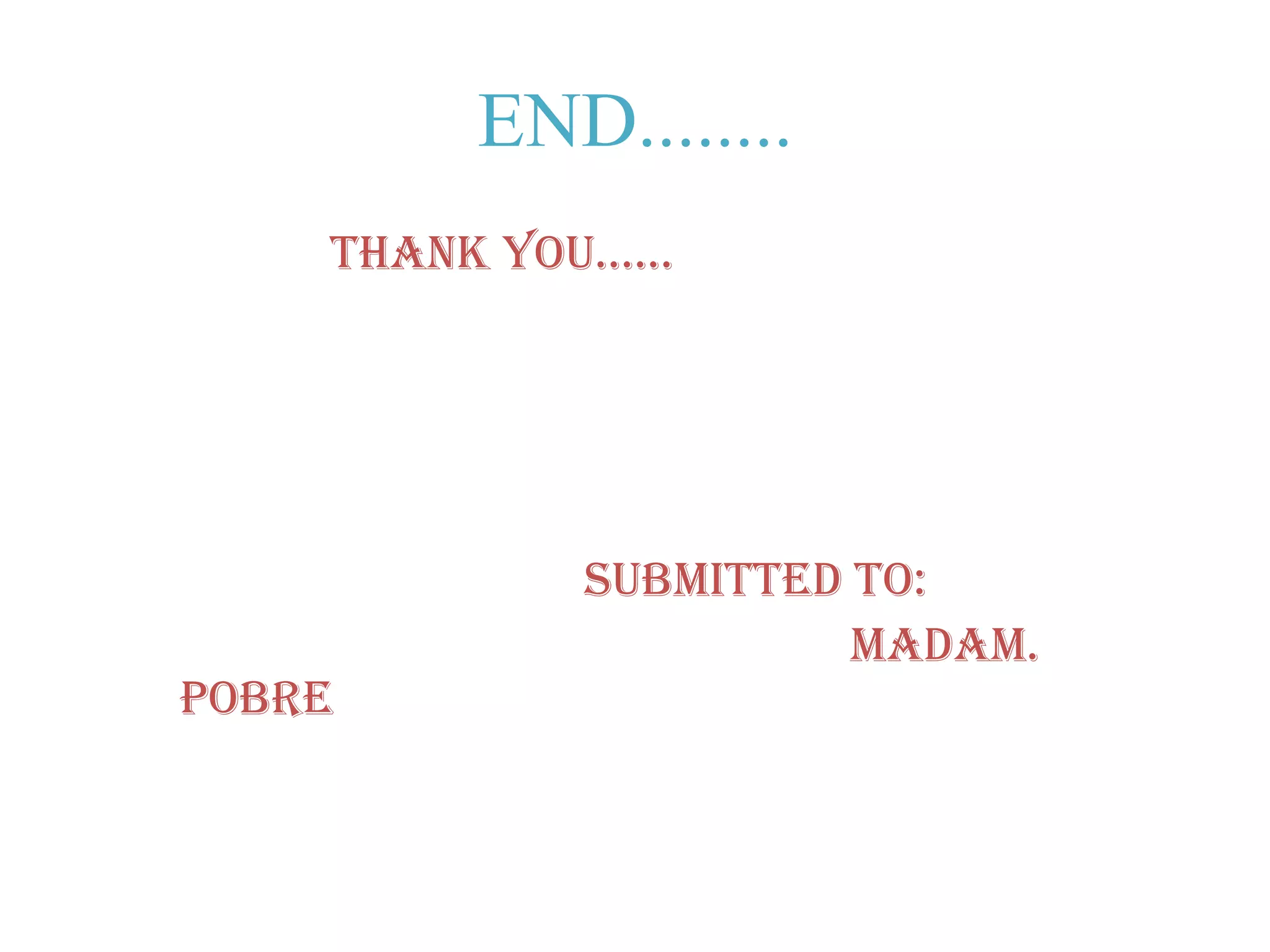 END........THANK YOU......					SUBMITTED TO:						 MADAM. POBRE