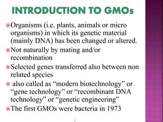 Organisms (i.e. plants, animals or micro
organisms) in which its genetic material
(mainly DNA) has been changed or altere...