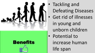 Benefits
• Tackling and
Defeating Diseases
• Get rid of illnesses
in young and
unborn children
• Potential to
increase human
life span
 