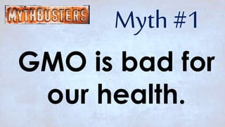 GMO is bad for
our health.
Myth #1
 