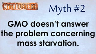 Myth #2
GMO doesn’t answer
the problem concerning
mass starvation.
 