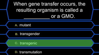 When gene transfer occurs, the
resulting organism is called a
_________ or a GMO.
mutant
transgender
transgenic
transmutation
 