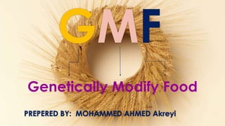 GMF
Genetically Modify Food
PREPERED BY: MOHAMMED AHMED Akreyi
 