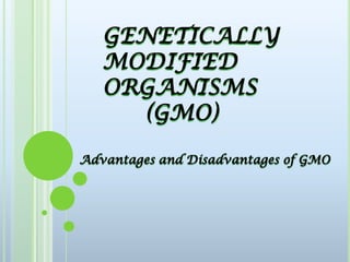 GENETICALLY MODIFIED        ORGANISMS     (GMO) Advantages and Disadvantages of GMO 