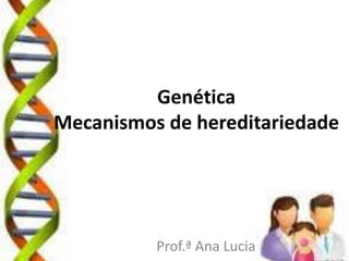 Genética
Mecanismos de hereditariedade
Prof.ª Ana Lucia
 