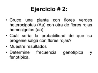 Ejercicio # 2: Cruce una planta con flores verdes heterocigotas (Aa) con otra de flores rojas homocigotas (aa) Cuál sería la probabilidad de que su progenie salga con flores rojas? Muestre resultados Determine frecuencia genotípica y fenotípica. 