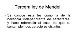 Tercera ley de Mendel Se conoce esta ley como la de  la herencia independiente de caracteres,  y hace referencia al caso de que se contemplen dos caracteres distintos.  