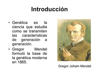 Introducción Genética es la ciencia que estudia como se transmiten las características de generación a generación. Gregor Mendel formuló la base de la genética moderna en 1865. Gregor Joham Mendel   