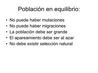 Población en equilibrio: No puede haber mutaciones No puede haber migraciones La población debe ser grande El apareamiento debe ser al azar No debe existir selección natural 