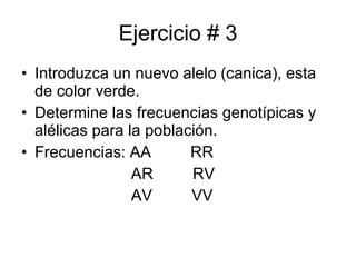 Ejercicio # 3 Introduzca un nuevo alelo (canica), esta de color verde. Determine las frecuencias genotípicas y alélicas para la población. Frecuencias: AA  RR AR  RV AV  VV 