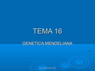 TEMA 16
GENETICA MENDELIANA

cic JULIO SÁNCHEZ

 