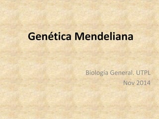 Genética Mendeliana
Biología General. UTPL
Nov 2014
 
