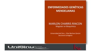 ENFERMEDADES GENÉTICAS
MENDELIANAS
MARLON CHARRIS RINCON
Magister en Bioquímica
Universidad del Sinu – Elías Bechara Zanúm
Seccional Cartagena
 