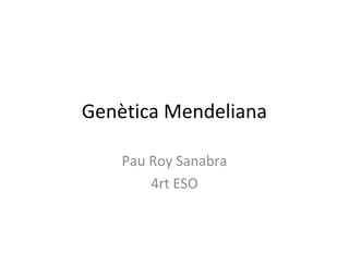 Genètica Mendeliana

    Pau Roy Sanabra
        4rt ESO
 