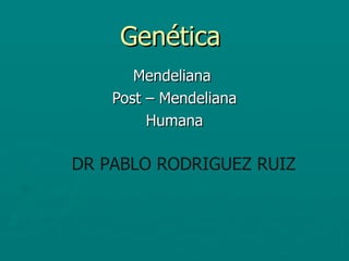 Genética
       Mendeliana
    Post – Mendeliana
         Humana

DR PABLO RODRIGUEZ RUIZ
 