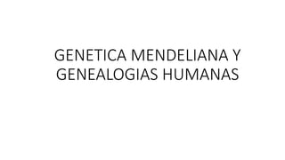 GENETICA MENDELIANA Y
GENEALOGIAS HUMANAS
 