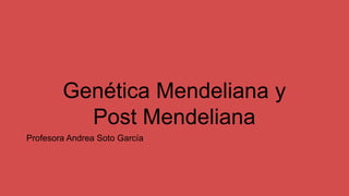 Genética Mendeliana y
Post Mendeliana
Profesora Andrea Soto García
 