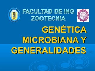 GENÉTICAGENÉTICA
MICROBIANA YMICROBIANA Y
GENERALIDADESGENERALIDADES
 