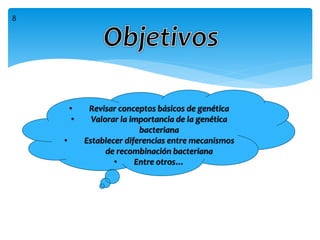 • Revisar conceptos básicos de genética
• Valorar la importancia de la genética
bacteriana
• Establecer diferencias entre mecanismos
de recombinación bacteriana
• Entre otros…
8
 