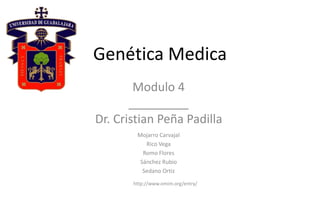 Genética Medica
Modulo 4
_________
Dr. Cristian Peña Padilla
http://www.omim.org/entry/
Mojarro Carvajal
Rico Vega
Romo Flores
Sánchez Rubio
Sedano Ortiz
 