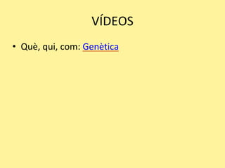 VÍDEOS
• Què, qui, com: Genètica
 