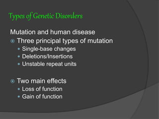Types of Genetic Disorders
Mutation and human disease
 Three principal types of mutation
 Single-base changes
 Deletions/Insertions
 Unstable repeat units
 Two main effects
 Loss of function
 Gain of function
 