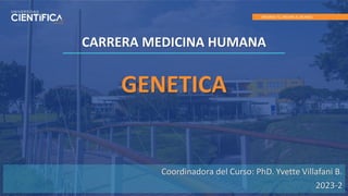 MEJORAS TÚ, MEJORA EL MUNDO.
GENETICA
CARRERA MEDICINA HUMANA
Coordinadora del Curso: PhD. Yvette Villafani B.
2023-2
 