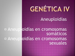 Aneuploidías 
Aneuploidías en cromosomas 
somáticos 
Aneuploidías en cromosomas 
sexuales 
 