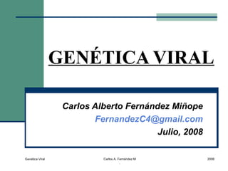 Genética Viral Carlos A. Fernández M
.
2008
GENÉTICA VIRAL
Carlos Alberto Fernández Miñope
FernandezC4@gmail.com
Julio, 2008
 