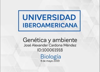 UNIVERSIDAD
IBEROAMERICANA
Genética y ambiente
José Alexander Cardona Méndez
ID:100061918
Biología
4 de mayo 2019
 