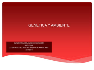GENETICA Y AMBIENTE
CLAUDIA MARCELA USECHE MENDOZA
BIOLOGIA
CORPORACION UNIVERSITARIA IBEROAMERICANA
Abril 2018
 