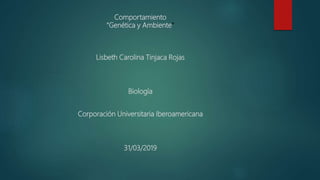 Comportamiento
“Genética y Ambiente”
Lisbeth Carolina Tinjaca Rojas
Biología
Corporación Universitaria Iberoamericana
31/03/2019
 