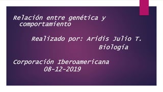 Relación entre genética y
comportamiento
Realizado por: Aridis Julio T.
Biología
Corporación Iberoamericana
08-12-2019
 