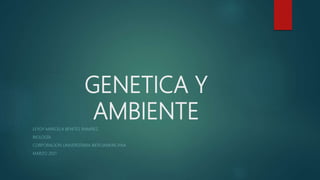 GENETICA Y
AMBIENTE
LEYDY MARCELA BENITES RAMIREZ
BIOLOGÍA
CORPORACION UNIVERSITARIA IBEROAMERICANA
MARZO 2021
 