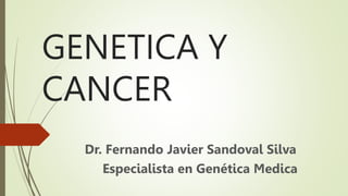 GENETICA Y
CANCER
Dr. Fernando Javier Sandoval Silva
Especialista en Genética Medica
 