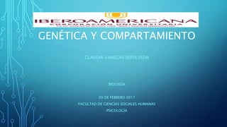 GENÉTICA Y COMPARTAMIENTO
CLAUDIA VANEGAS SEPÚLVEDA
BIOLOGÍA
20 DE FEBRERO 2017
FACULTAD DE CIENCIAS SOCIALES HUMANAS
PSICOLOGÍA
 