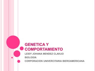 GENETICA Y
COMPORTAMIENTO
LEIDY JOHANA MENDEZ CLAVIJO
BIOLOGIA
CORPORACION UNIVERCITARIA IBEROAMERICANA
 