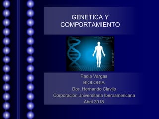 GENETICA Y
COMPORTAMIENTO
Paola Vargas
BIOLOGIA
Doc. Hernando Clavijo
Corporación Universitaria Iberoamericana
Abril 2018
 