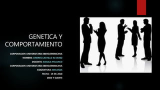 GENETICA Y
COMPORTAMIENTO
CORPORACION UNIVERSITARIA IBEROAMERICANA
NOMBRE: ANDRES CASTILLO ALVAREZ
DOCENTE: ANGELA POLANCO
CORPORACION UNIVERSITARIA IBEROAMERICANA
ASIGANTURA: BIOLOGIA
FECHA: 19-06-2018
DIOS Y SUERTE
 