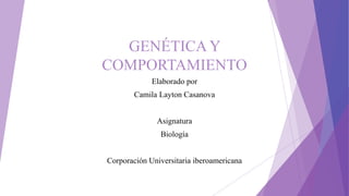 GENÉTICA Y
COMPORTAMIENTO
Elaborado por
Camila Layton Casanova
Asignatura
Biología
Corporación Universitaria iberoamericana
 