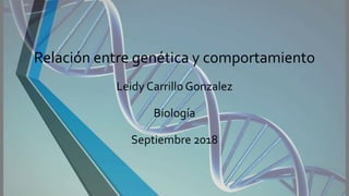 Relación entre genética y comportamiento
Leidy Carrillo Gonzalez
Biología
Septiembre 2018
 