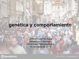 genética y comportamiento
Jefferson puentes tique
Psicología - ( biología )
Universidad iberoamericana
31 de marzo de 2019
 