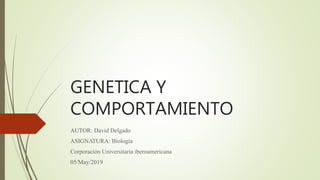 GENETICA Y
COMPORTAMIENTO
AUTOR: David Delgado
ASIGNATURA: Biología
Corporación Universitaria iberoamericana
05/May/2019
 
