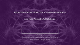 RELACION ENTRE GENETICA Y COMPORTAMIENTO
Aura Maria Alexandra Rubio Sabogal
Biología
Corporacion Universitaria Iberoamericana
Psicologia mayo 2019
 