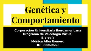 Genética y
Comportamiento
Corporación Universitaria Iberoamericana
Programa de Psicología Virtual
Biología
Mónica Alba Romero
ID 100060669
 