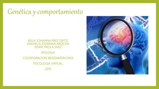 KELLY JOHANNA PAEZ ORTIZ
DANYELIS JOHANNA AROCHA
JENNY PAOLA DIAZ
BIOLOGIA
COORPORACION IBEROAMERICANA
PSICOLOGIA VIRTUAL
2019
Genética y comportamiento
 