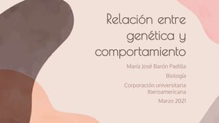 Relación entre
genética y
comportamiento
María José Barón Padilla
Biología
Corporación universitaria
Iberoamericana
Marzo 2021
 