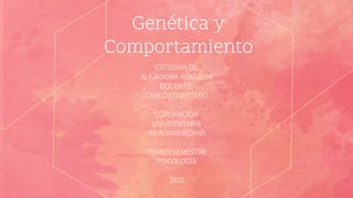 Genética y
Comportamiento
ESTUDIANTE:
ALEJANDRA NOGUERA
DOCENTE:
CARLOS QUINTERO
COPORACION
UNIVERSITARIA
IBEROAMERICANA
PRIMER SEMESTRE
PSICOLOGIA
2021
 