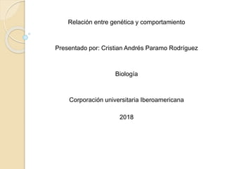 Relación entre genética y comportamiento
Presentado por: Cristian Andrés Paramo Rodríguez
Biología
Corporación universitaria Iberoamericana
2018
 